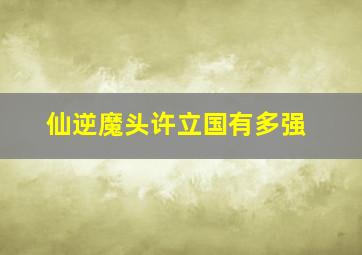 仙逆魔头许立国有多强