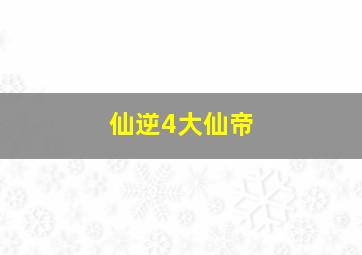 仙逆4大仙帝