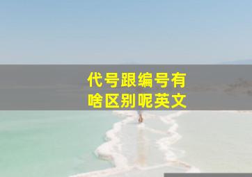 代号跟编号有啥区别呢英文