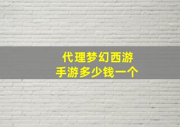 代理梦幻西游手游多少钱一个