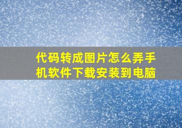 代码转成图片怎么弄手机软件下载安装到电脑