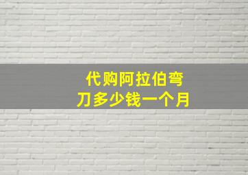 代购阿拉伯弯刀多少钱一个月