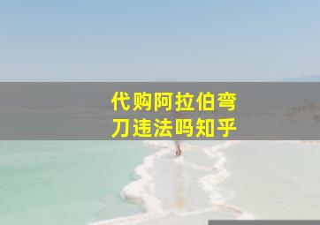 代购阿拉伯弯刀违法吗知乎