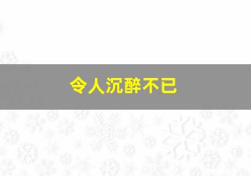 令人沉醉不已