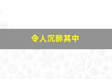 令人沉醉其中