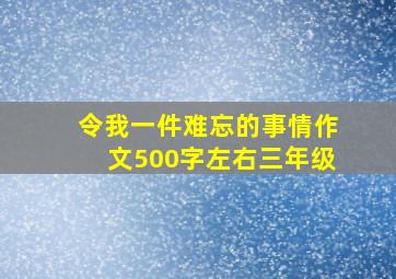 令我一件难忘的事情作文500字左右三年级