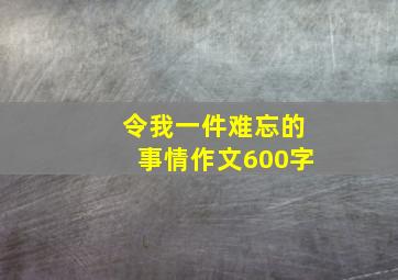 令我一件难忘的事情作文600字