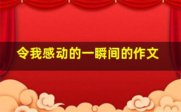 令我感动的一瞬间的作文