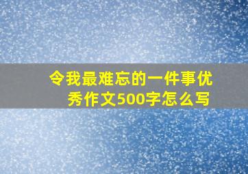 令我最难忘的一件事优秀作文500字怎么写