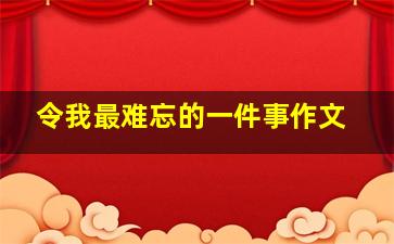 令我最难忘的一件事作文