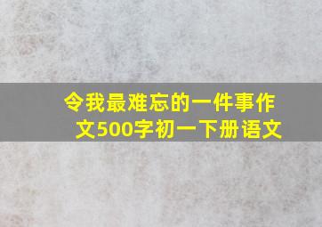 令我最难忘的一件事作文500字初一下册语文