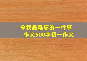 令我最难忘的一件事作文500字初一作文