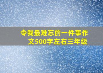 令我最难忘的一件事作文500字左右三年级