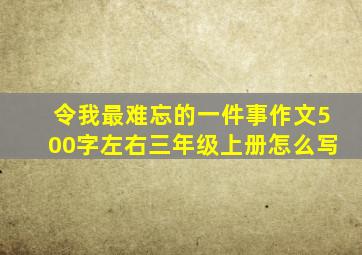 令我最难忘的一件事作文500字左右三年级上册怎么写