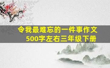 令我最难忘的一件事作文500字左右三年级下册