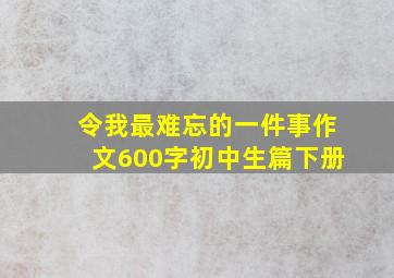 令我最难忘的一件事作文600字初中生篇下册