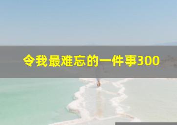 令我最难忘的一件事300