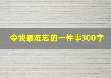 令我最难忘的一件事300字