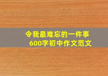 令我最难忘的一件事600字初中作文范文