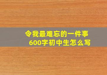 令我最难忘的一件事600字初中生怎么写