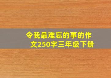 令我最难忘的事的作文250字三年级下册