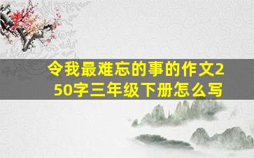 令我最难忘的事的作文250字三年级下册怎么写