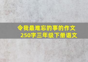 令我最难忘的事的作文250字三年级下册语文