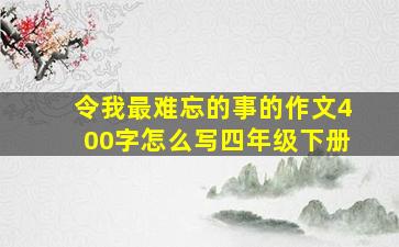 令我最难忘的事的作文400字怎么写四年级下册