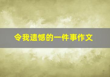 令我遗憾的一件事作文