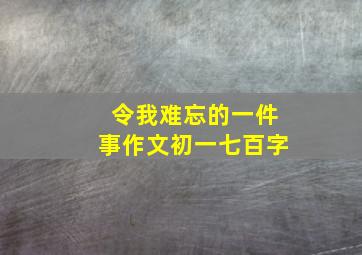 令我难忘的一件事作文初一七百字