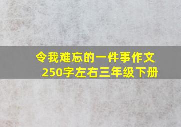 令我难忘的一件事作文250字左右三年级下册