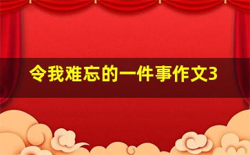 令我难忘的一件事作文3