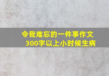 令我难忘的一件事作文300字以上小时候生病