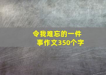 令我难忘的一件事作文350个字