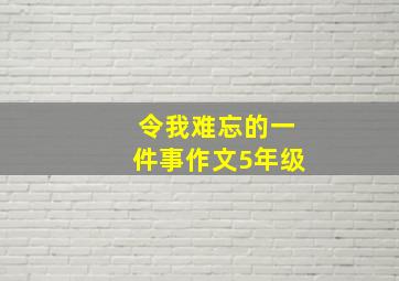 令我难忘的一件事作文5年级