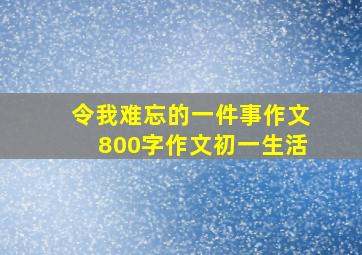 令我难忘的一件事作文800字作文初一生活