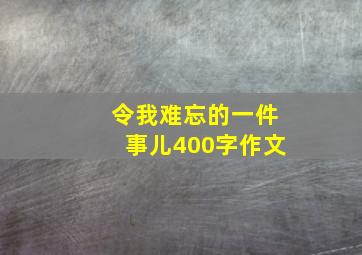 令我难忘的一件事儿400字作文