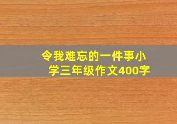 令我难忘的一件事小学三年级作文400字