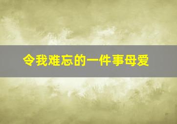 令我难忘的一件事母爱