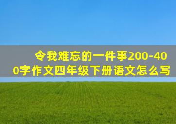 令我难忘的一件事200-400字作文四年级下册语文怎么写