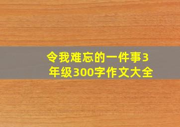 令我难忘的一件事3年级300字作文大全