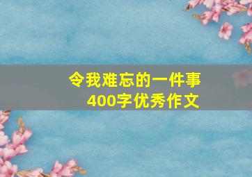 令我难忘的一件事400字优秀作文