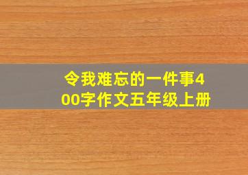 令我难忘的一件事400字作文五年级上册