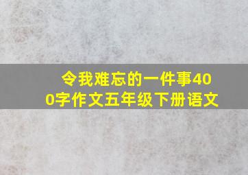 令我难忘的一件事400字作文五年级下册语文