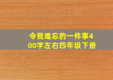 令我难忘的一件事400字左右四年级下册