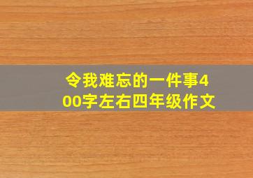 令我难忘的一件事400字左右四年级作文