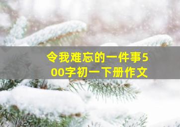 令我难忘的一件事500字初一下册作文