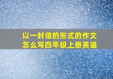 以一封信的形式的作文怎么写四年级上册英语