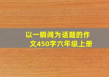 以一瞬间为话题的作文450字六年级上册