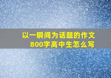 以一瞬间为话题的作文800字高中生怎么写